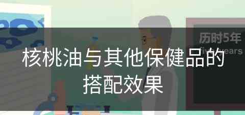 核桃油与其他保健品的搭配效果